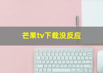 芒果tv下载没反应