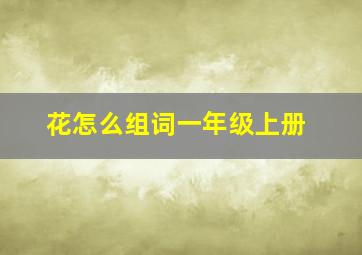 花怎么组词一年级上册