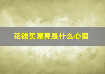 花钱买漂亮是什么心理