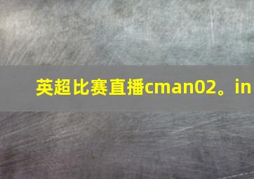 英超比赛直播cman02。in