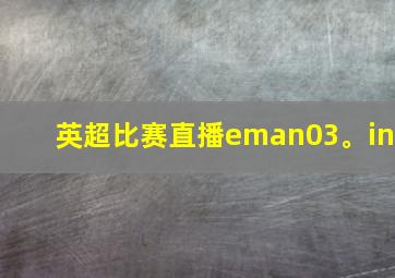 英超比赛直播eman03。in