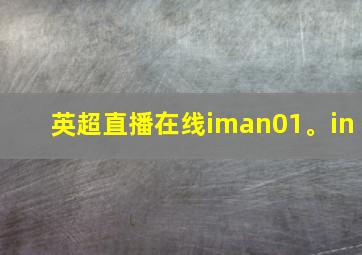 英超直播在线iman01。in