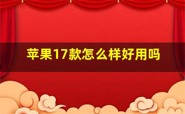 苹果17款怎么样好用吗