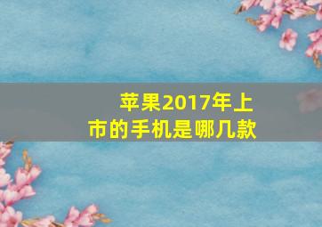 苹果2017年上市的手机是哪几款