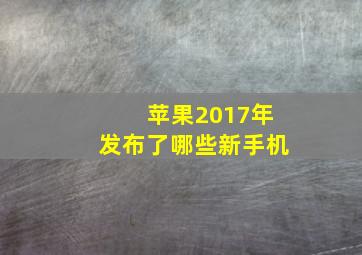 苹果2017年发布了哪些新手机