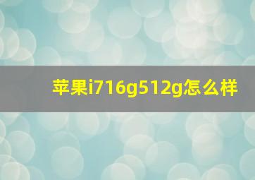 苹果i716g512g怎么样