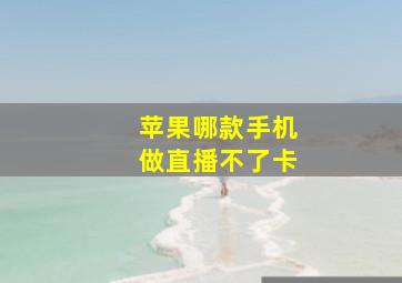 苹果哪款手机做直播不了卡