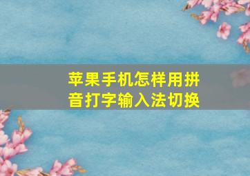 苹果手机怎样用拼音打字输入法切换