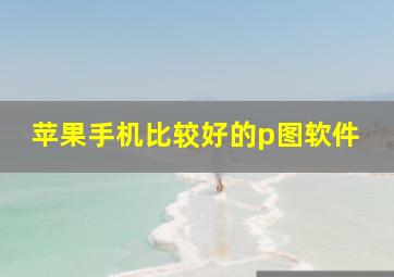 苹果手机比较好的p图软件