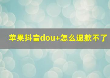 苹果抖音dou+怎么退款不了