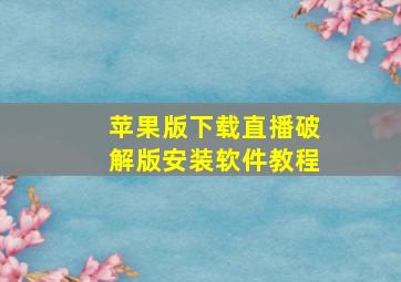 苹果版下载直播破解版安装软件教程