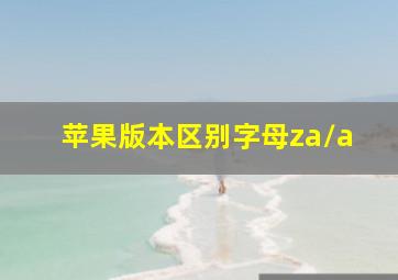 苹果版本区别字母za/a