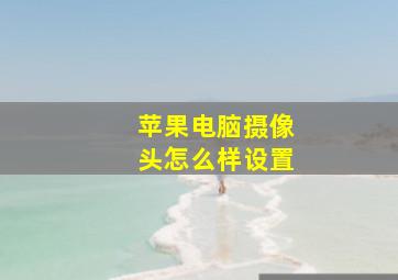 苹果电脑摄像头怎么样设置