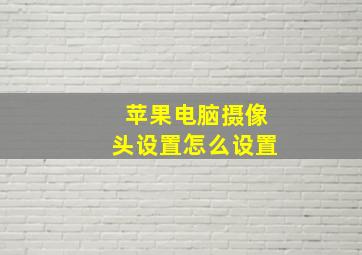 苹果电脑摄像头设置怎么设置