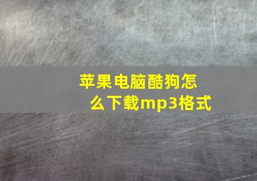 苹果电脑酷狗怎么下载mp3格式