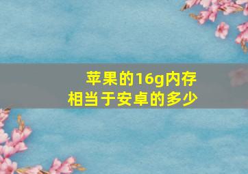 苹果的16g内存相当于安卓的多少