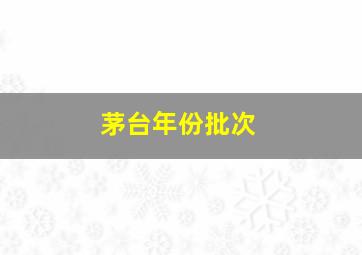 茅台年份批次