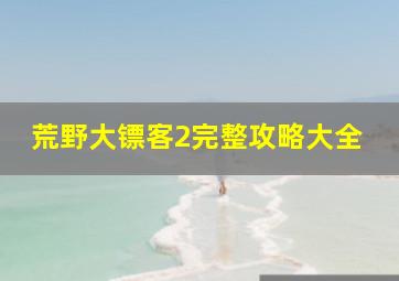 荒野大镖客2完整攻略大全