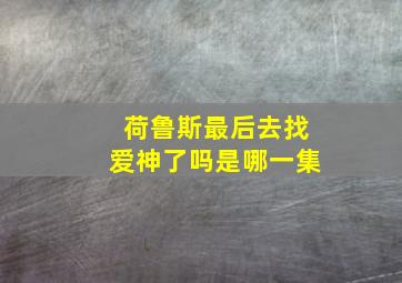 荷鲁斯最后去找爱神了吗是哪一集