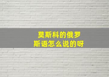 莫斯科的俄罗斯语怎么说的呀