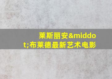 莱斯丽安·布莱德最新艺术电影