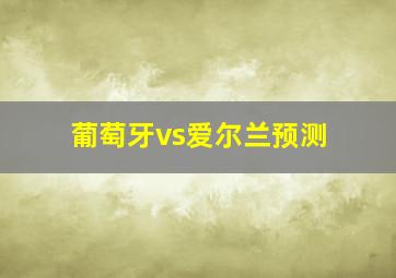 葡萄牙vs爱尔兰预测