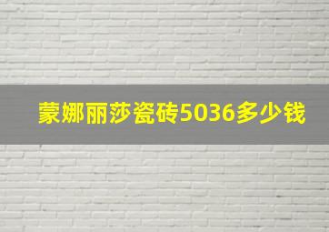 蒙娜丽莎瓷砖5036多少钱