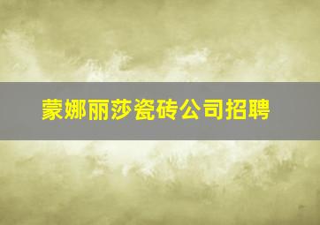 蒙娜丽莎瓷砖公司招聘