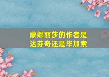 蒙娜丽莎的作者是达芬奇还是毕加索