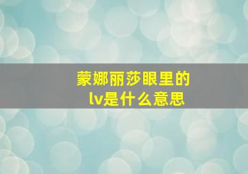 蒙娜丽莎眼里的lv是什么意思