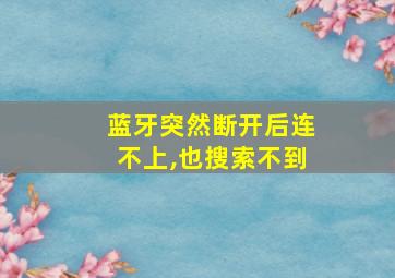 蓝牙突然断开后连不上,也搜索不到