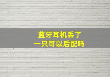 蓝牙耳机丢了一只可以后配吗