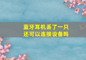 蓝牙耳机丢了一只还可以连接设备吗