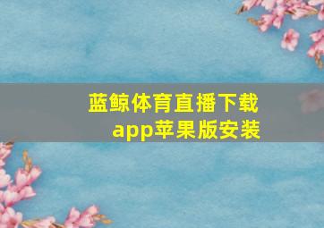 蓝鲸体育直播下载app苹果版安装