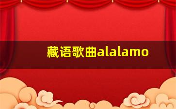 藏语歌曲alalamo