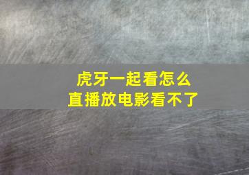 虎牙一起看怎么直播放电影看不了