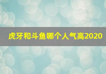 虎牙和斗鱼哪个人气高2020