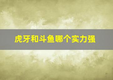 虎牙和斗鱼哪个实力强