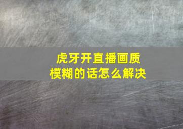 虎牙开直播画质模糊的话怎么解决