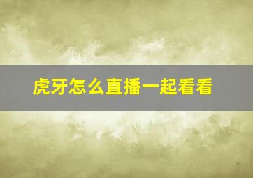 虎牙怎么直播一起看看