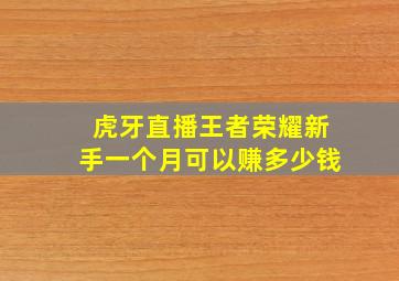 虎牙直播王者荣耀新手一个月可以赚多少钱