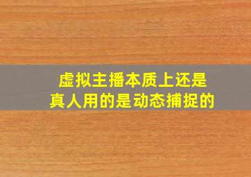 虚拟主播本质上还是真人用的是动态捕捉的