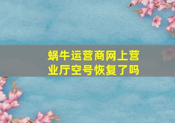 蜗牛运营商网上营业厅空号恢复了吗