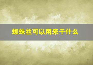 蜘蛛丝可以用来干什么