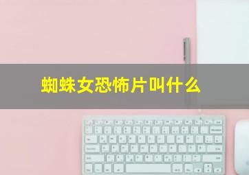 蜘蛛女恐怖片叫什么