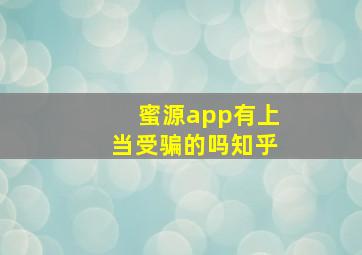 蜜源app有上当受骗的吗知乎