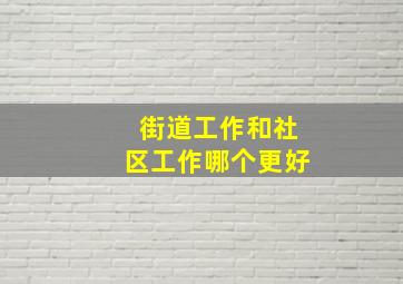 街道工作和社区工作哪个更好