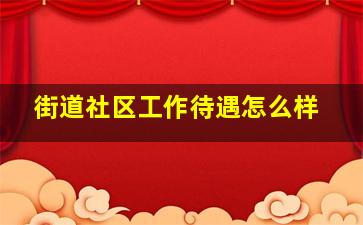 街道社区工作待遇怎么样