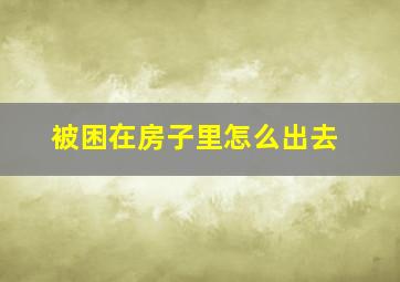 被困在房子里怎么出去