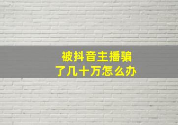 被抖音主播骗了几十万怎么办